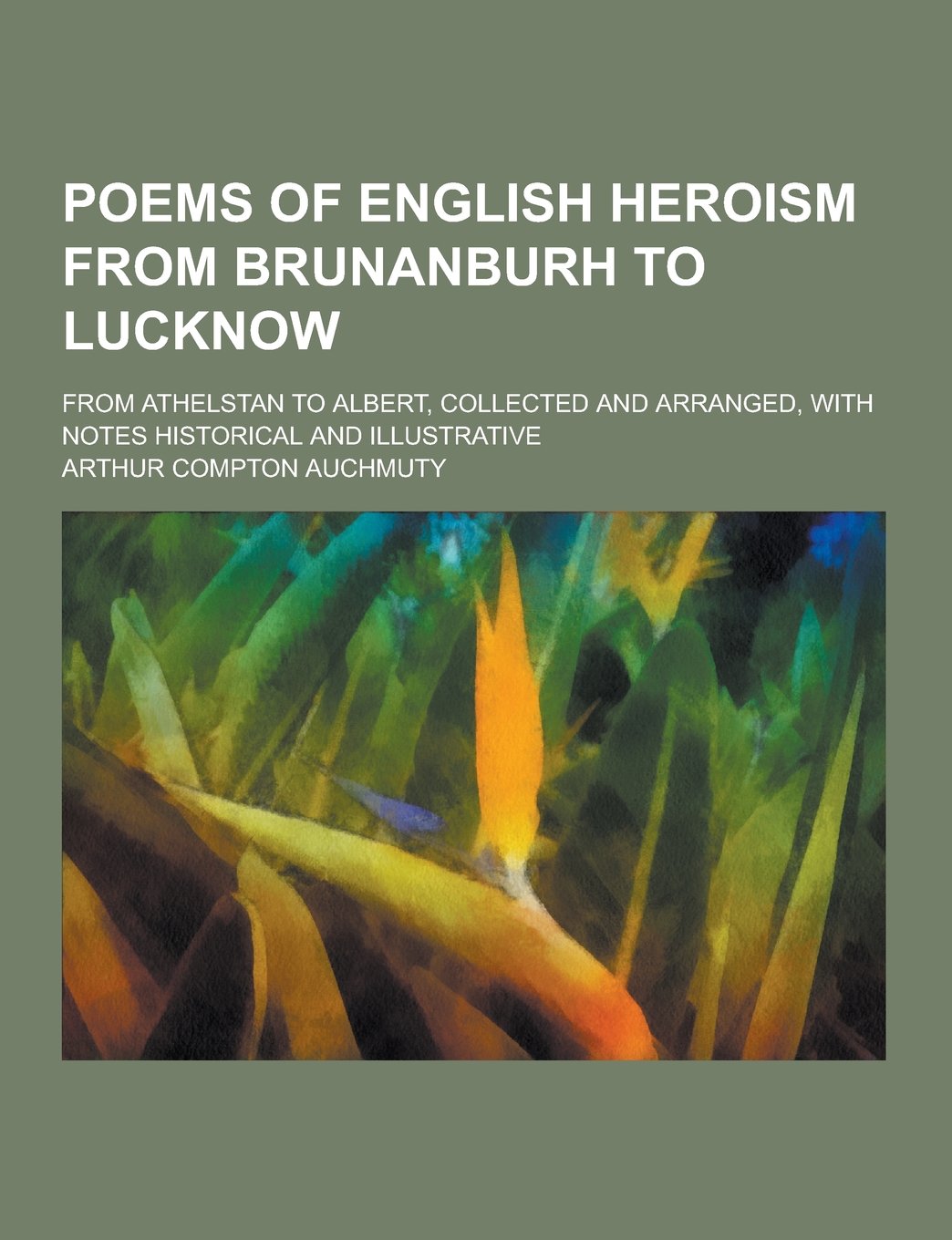 Poems of English Heroism from Brunanburh to Lucknow; From Athelstan to Albert, Collected and Arranged, with Notes Historical and Illustrative Politics & History