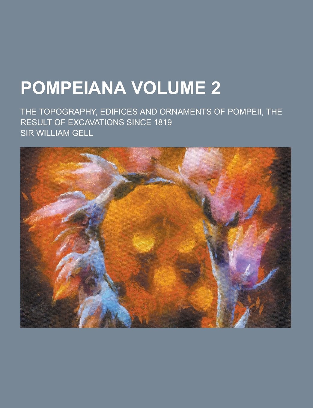 Pompeiana; The Topography, Edifices and Ornaments of Pompeii, the Result of Excavations Since 1819 Volume 2 Books