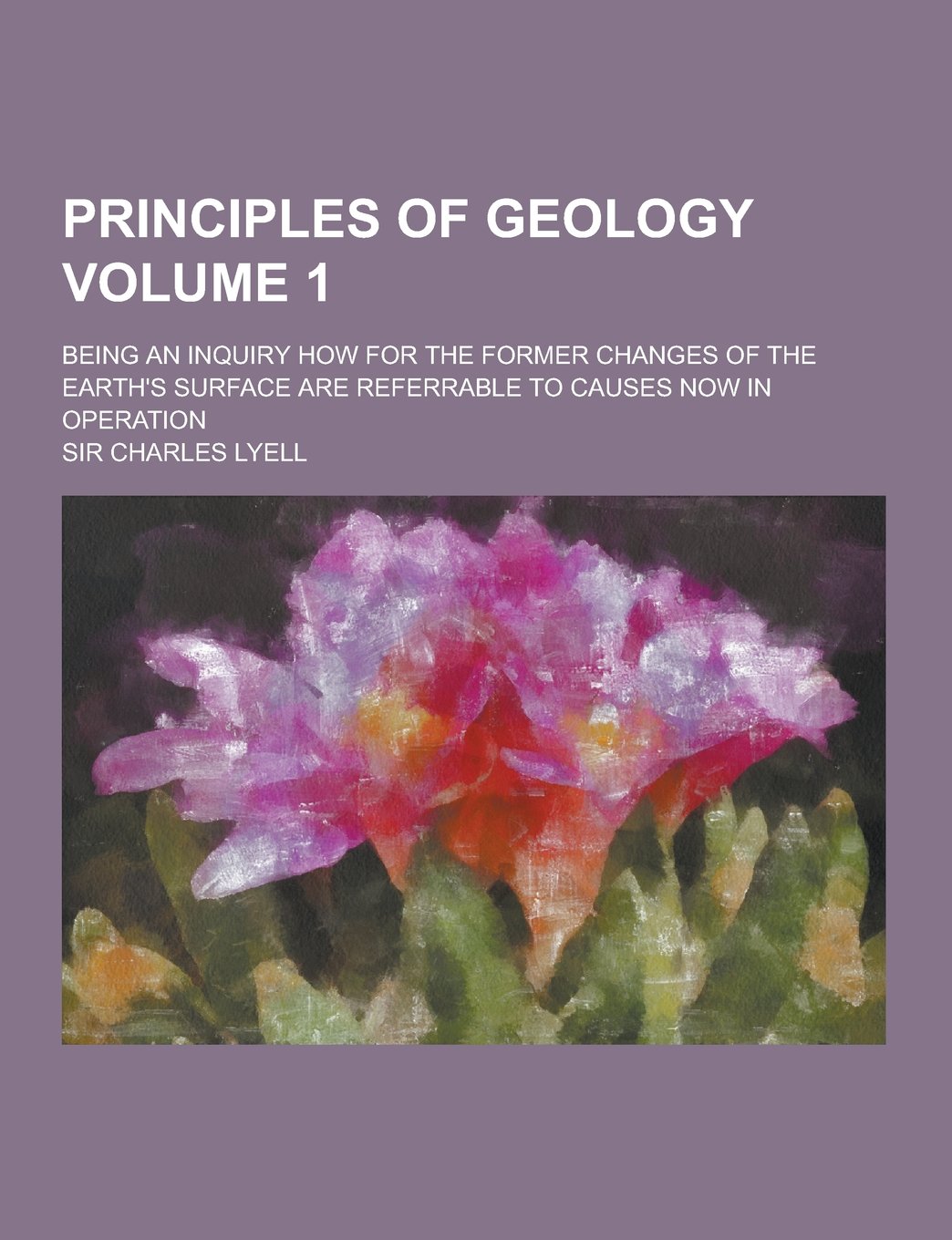 Principles of Geology; Being an Inquiry How for the Former Changes of the Earth's Surface Are Referrable to Causes Now in Operation Volume 1 Books
