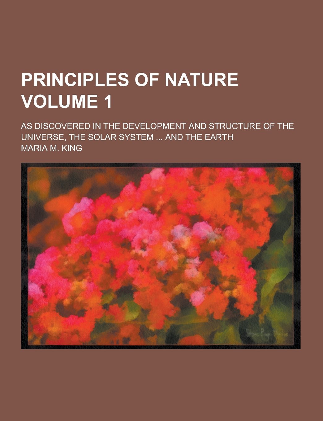 Principles of Nature; As Discovered in the Development and Structure of the Universe, the Solar System ... and the Earth Volume 1 Books