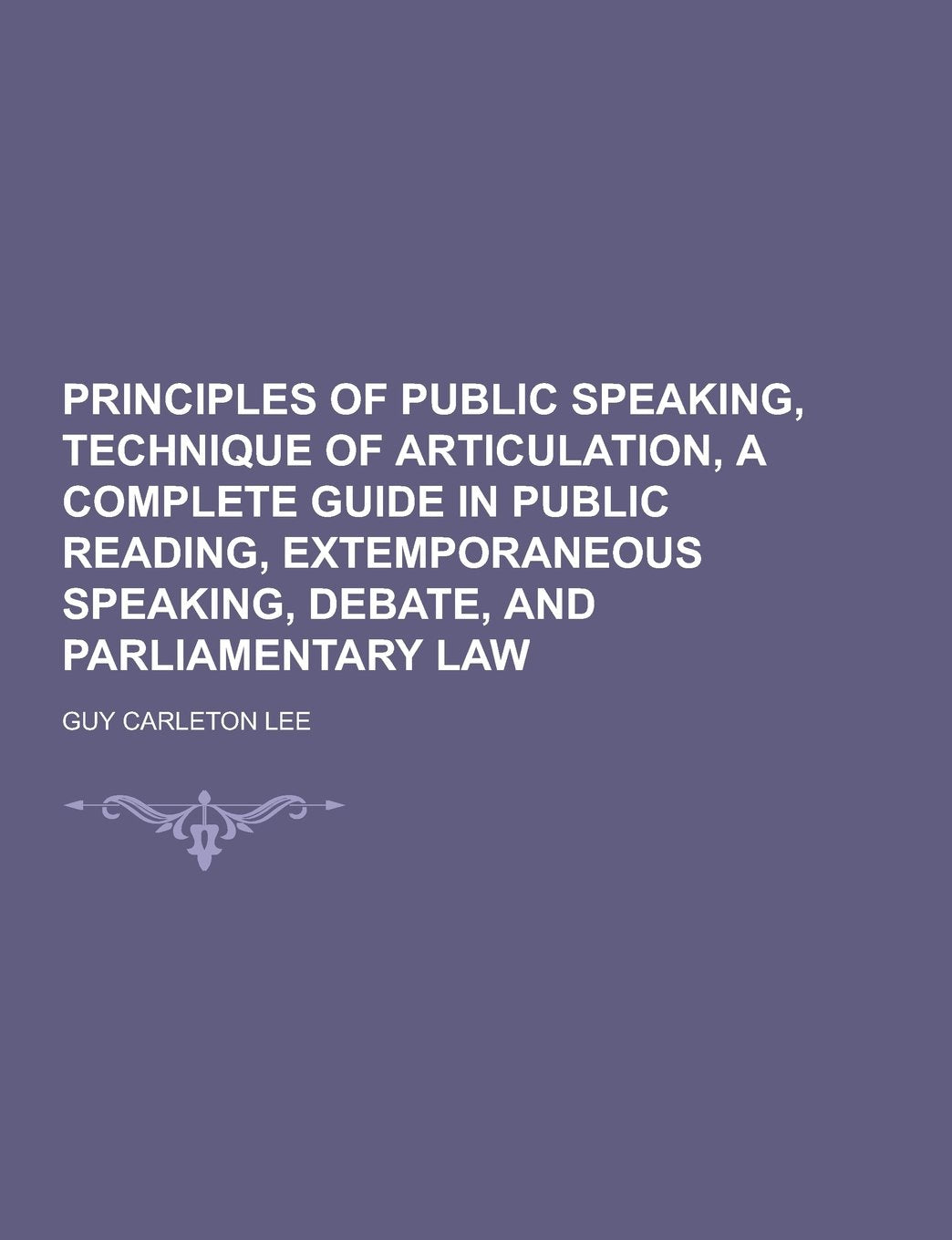 Principles of Public Speaking, Technique of Articulation, a Complete Guide in Public Reading, Extemporaneous Speaking, Debate, and Parliamentary Law Books