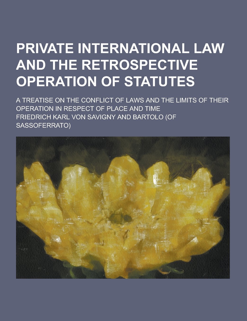 Private International Law and the Retrospective Operation of Statutes; A Treatise on the Conflict of Laws and the Limits of Their Operation in Respect Books