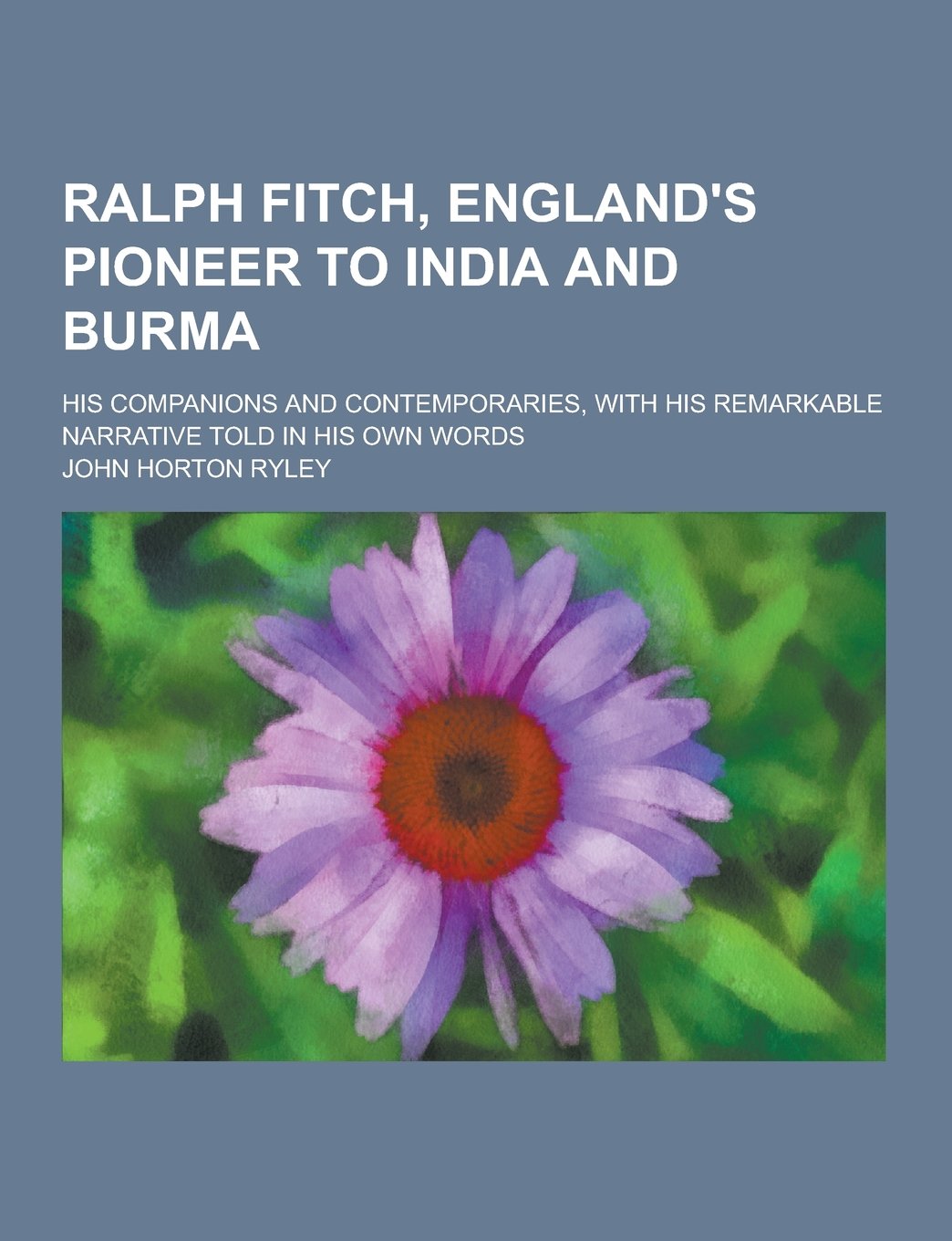 Ralph Fitch, England's Pioneer to India and Burma; His Companions and Contemporaries, with His Remarkable Narrative Told in His Own Words Books