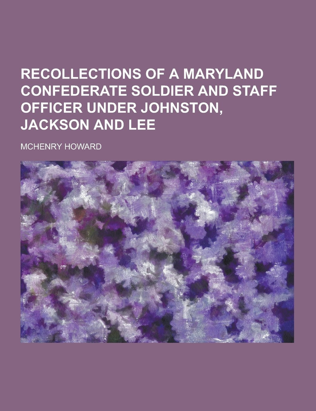Recollections of a Maryland Confederate Soldier and Staff Officer Under Johnston, Jackson and Lee Memories