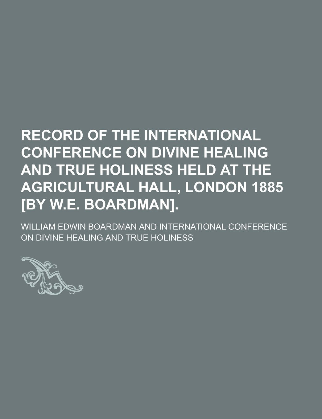 Record of the International Conference on Divine Healing and True Holiness Held at the Agricultural Hall, London 1885 Books