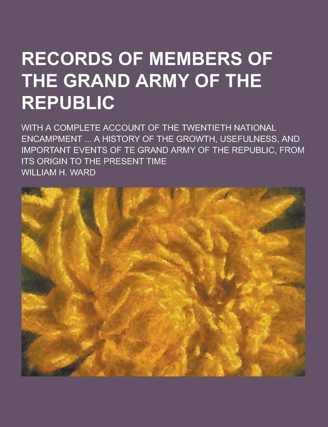 Records of Members of the Grand Army of the Republic; With a Complete Account of the Twentieth National Encampment ... a History of the Growth, Useful Books