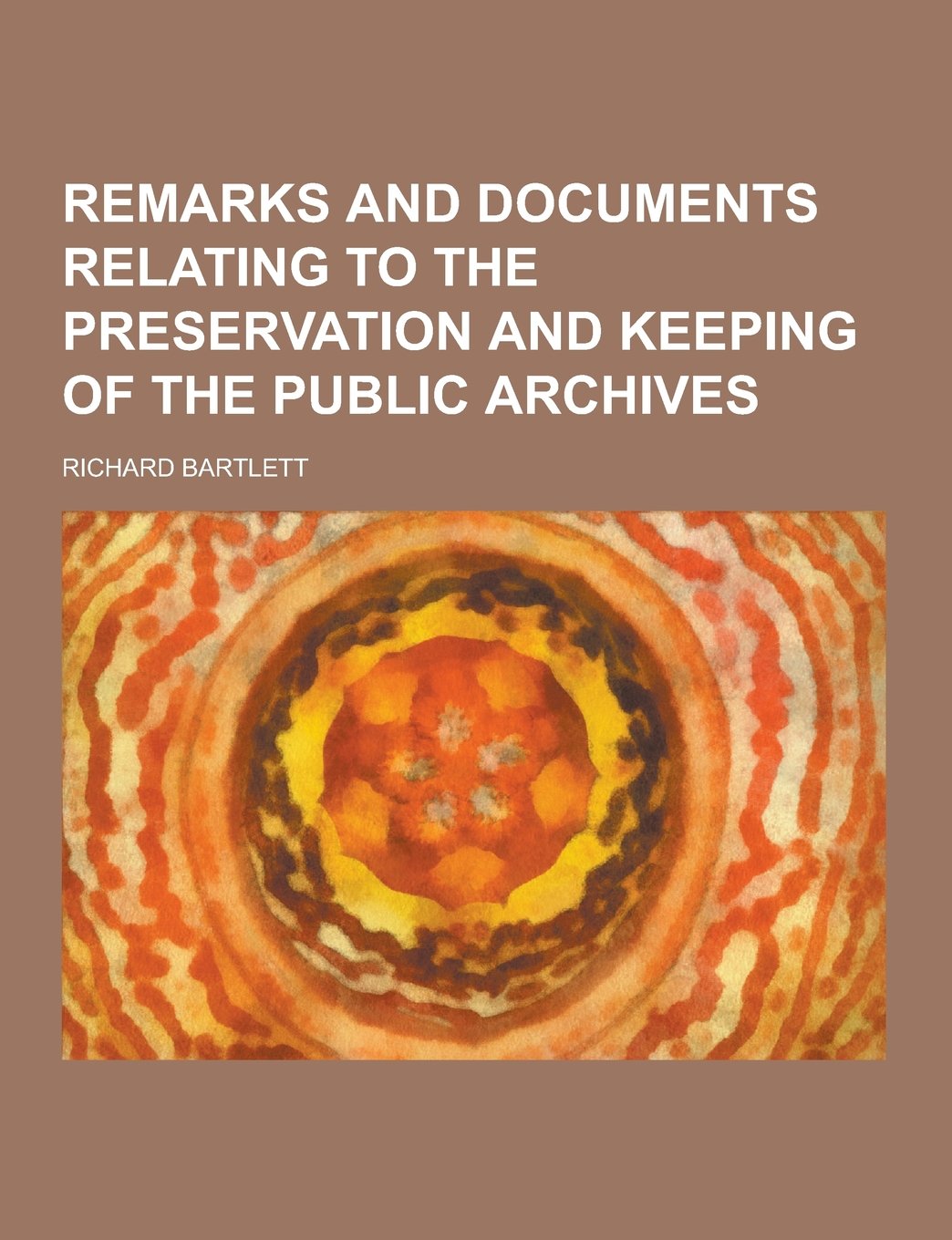 Remarks and Documents Relating to the Preservation and Keeping of the Public Archives Books