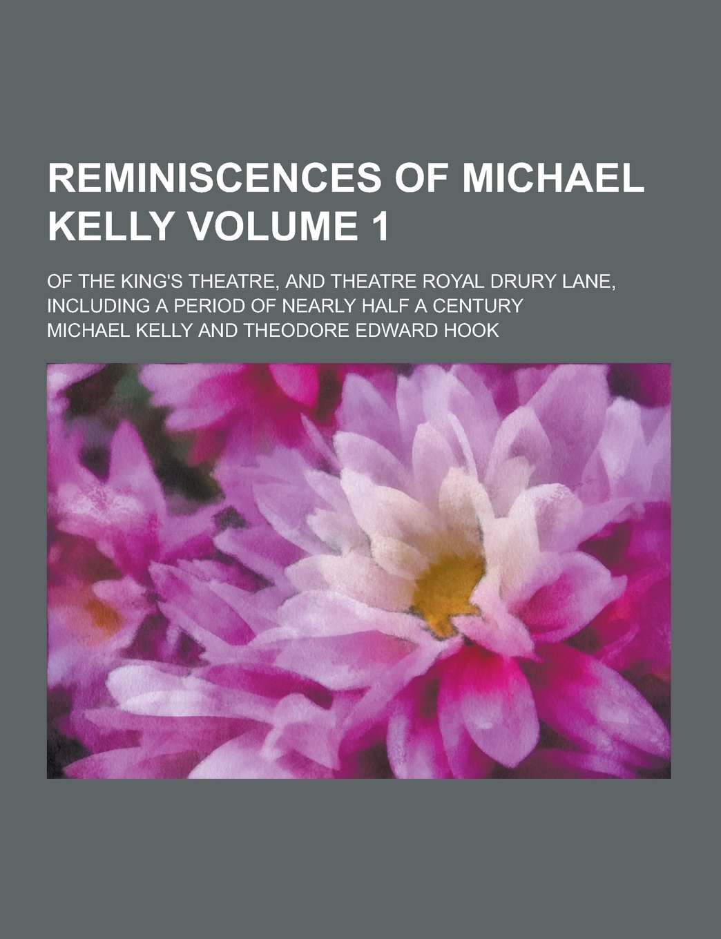 Reminiscences of Michael Kelly; Of the King's Theatre, and Theatre Royal Drury Lane, Including a Period of Nearly Half a Century Volume 1 Books