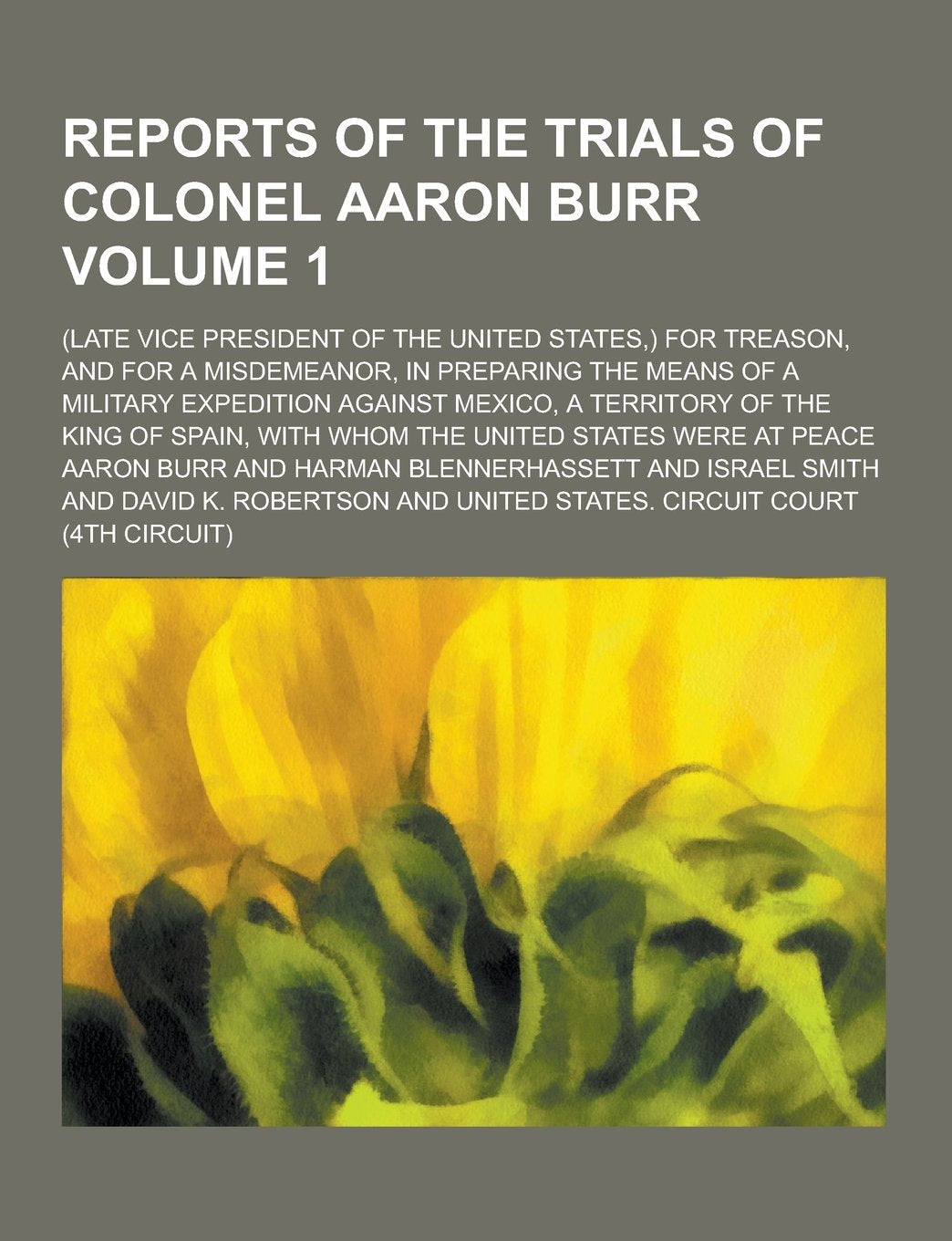 Reports of the Trials of Colonel Aaron Burr; (Late Vice President of the United States, ) for Treason, and for a Misdemeanor, in Preparing the Means O Books