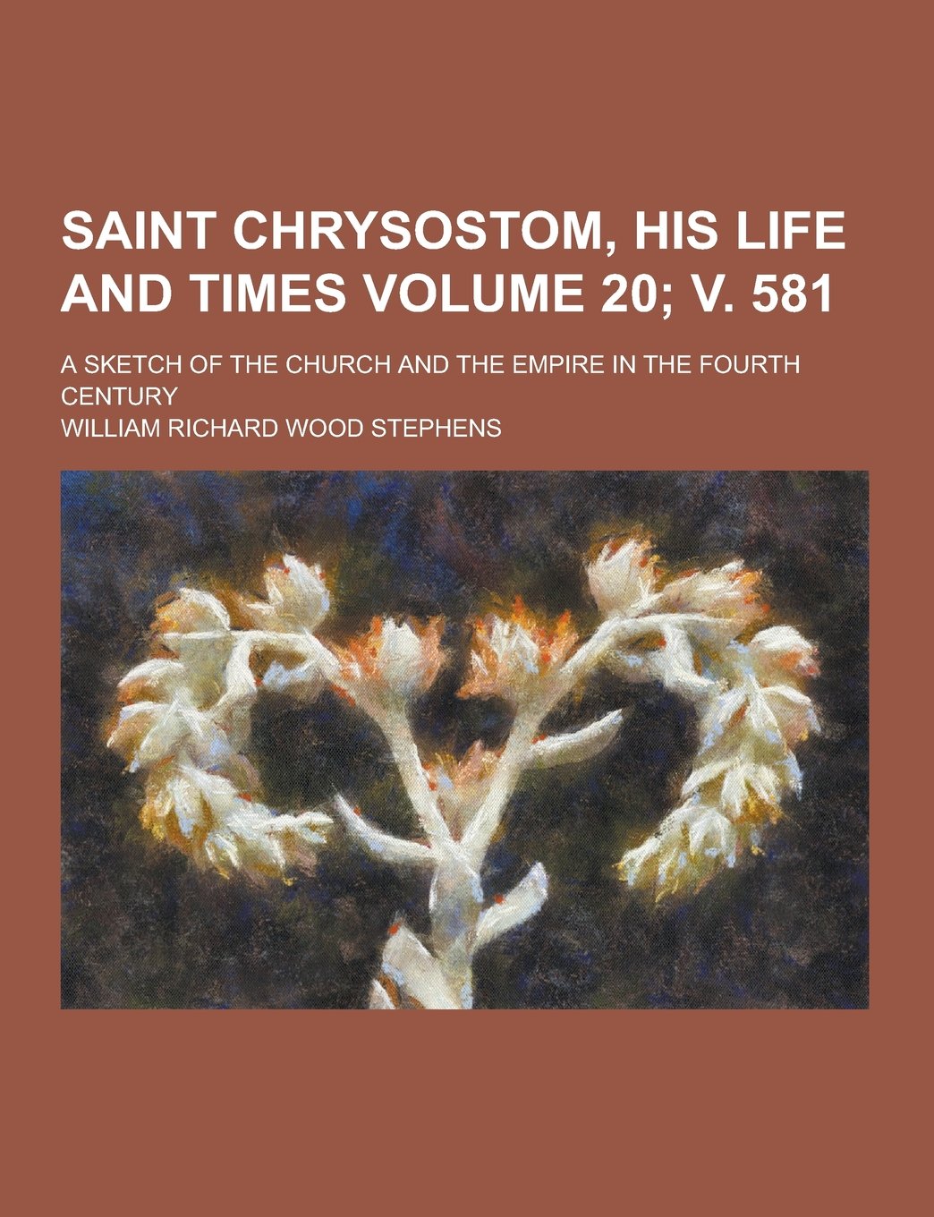 Saint Chrysostom, His Life and Times; A Sketch of the Church and the Empire in the Fourth Century Volume 20; V. 581 Politics & History