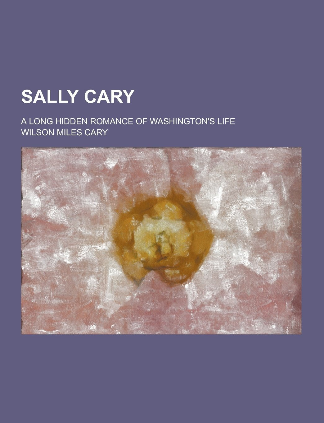 Sally Cary; A Long Hidden Romance of Washington's Life Books