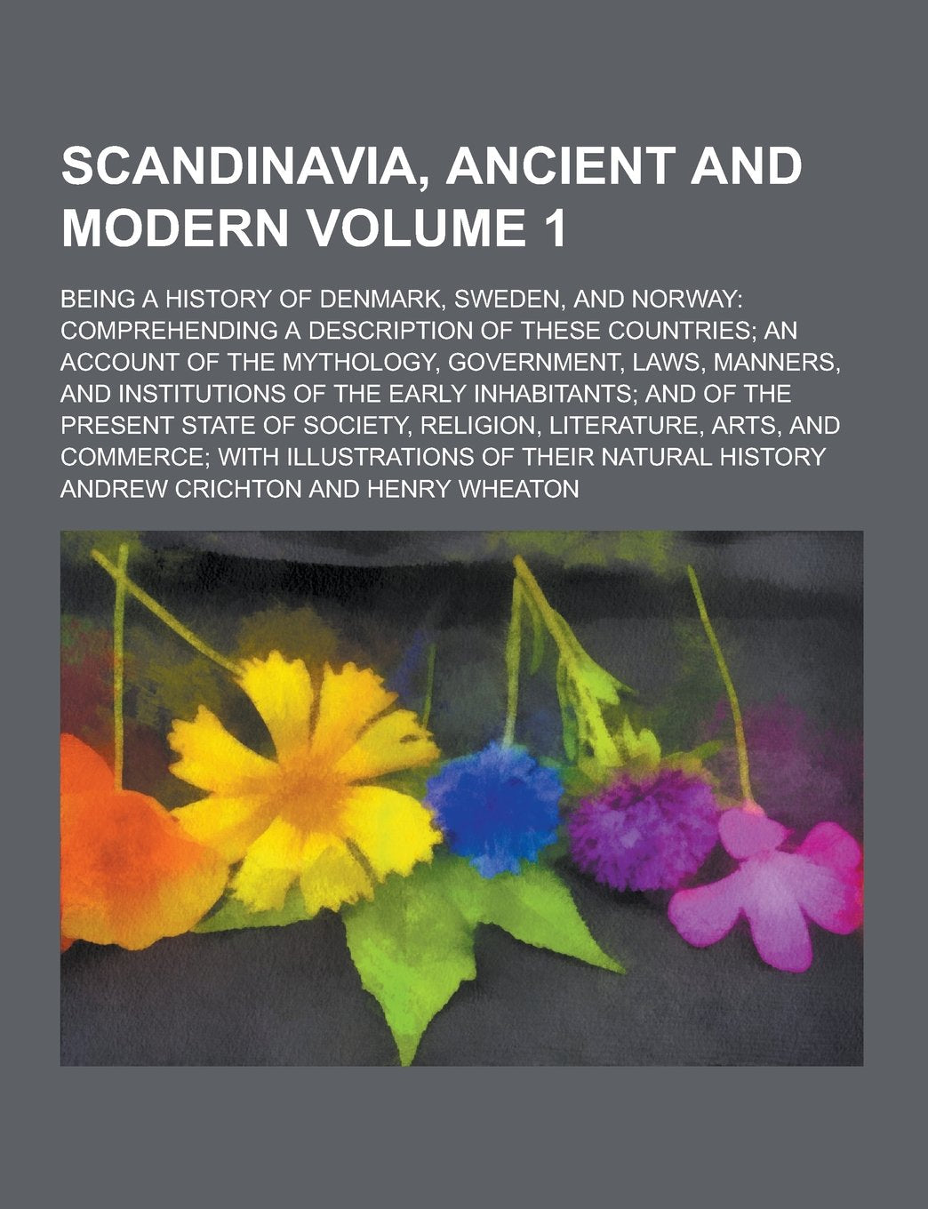 Scandinavia, Ancient and Modern; Being a History of Denmark, Sweden, and Norway: Comprehending a Description of These Countries; An Account of the Myt Books