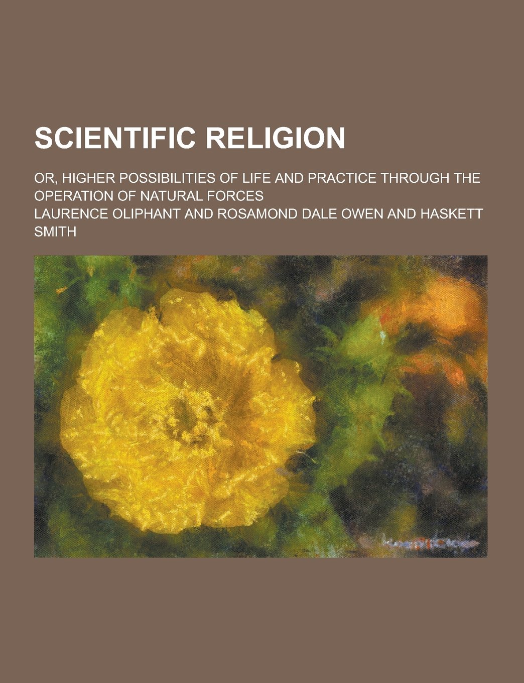 Scientific Religion; Or, Higher Possibilities of Life and Practice Through the Operation of Natural Forces Philosophy