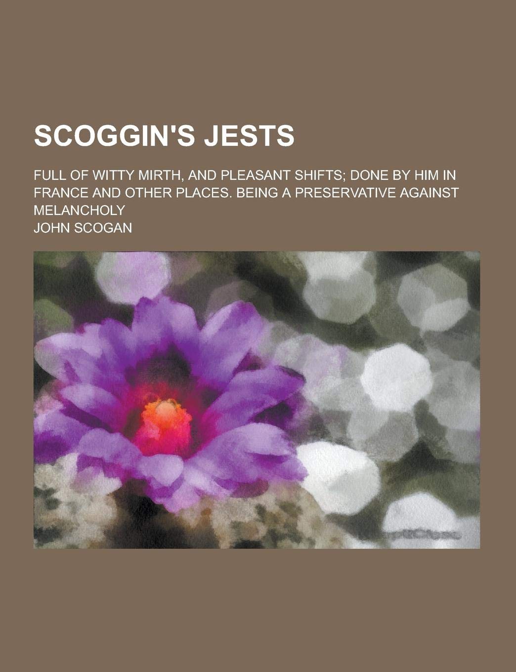 Scoggin's Jests; Full of Witty Mirth, and Pleasant Shifts; Done by Him in France and Other Places. Being a Preservative Against Melancholy Books