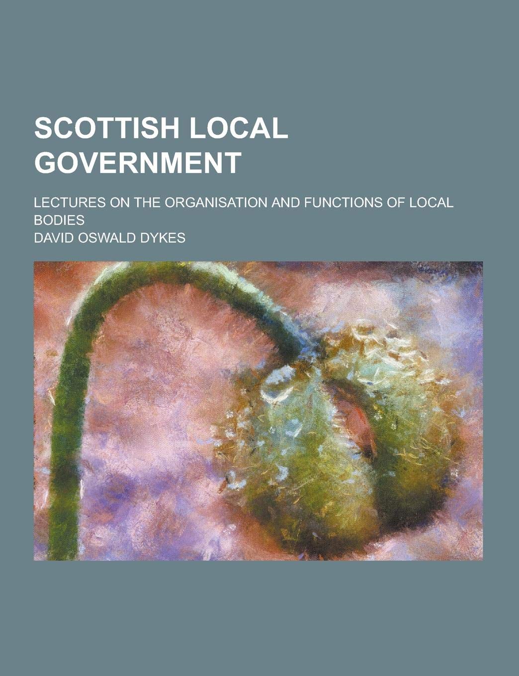 Scottish Local Government; Lectures on the Organisation and Functions of Local Bodies Books