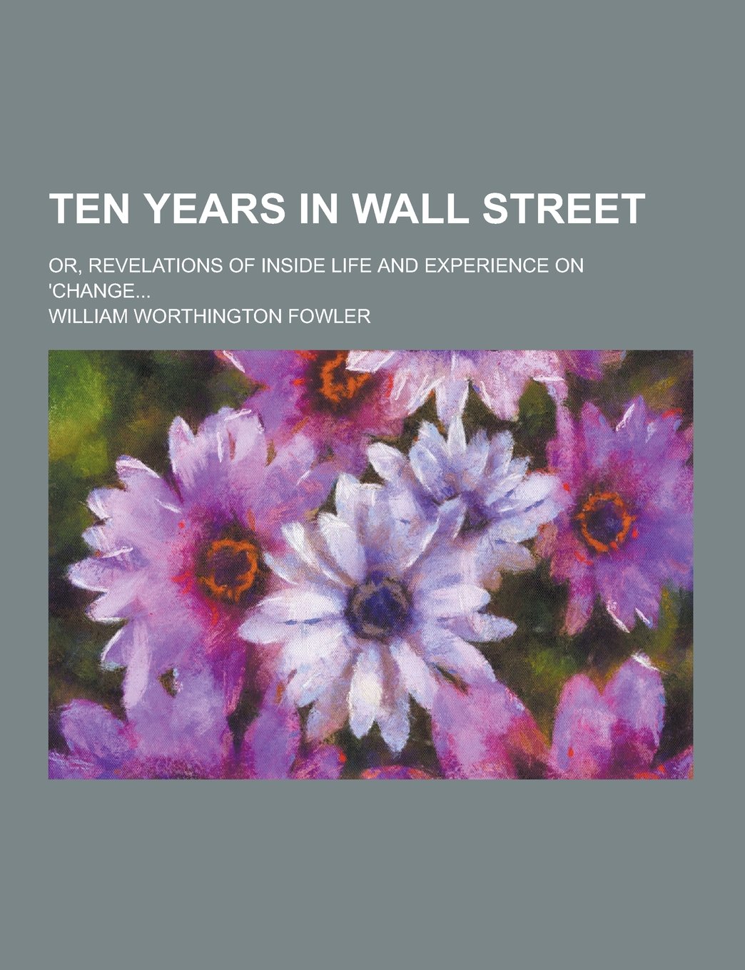 Ten Years in Wall Street; Or, Revelations of Inside Life and Experience on 'Change... Books