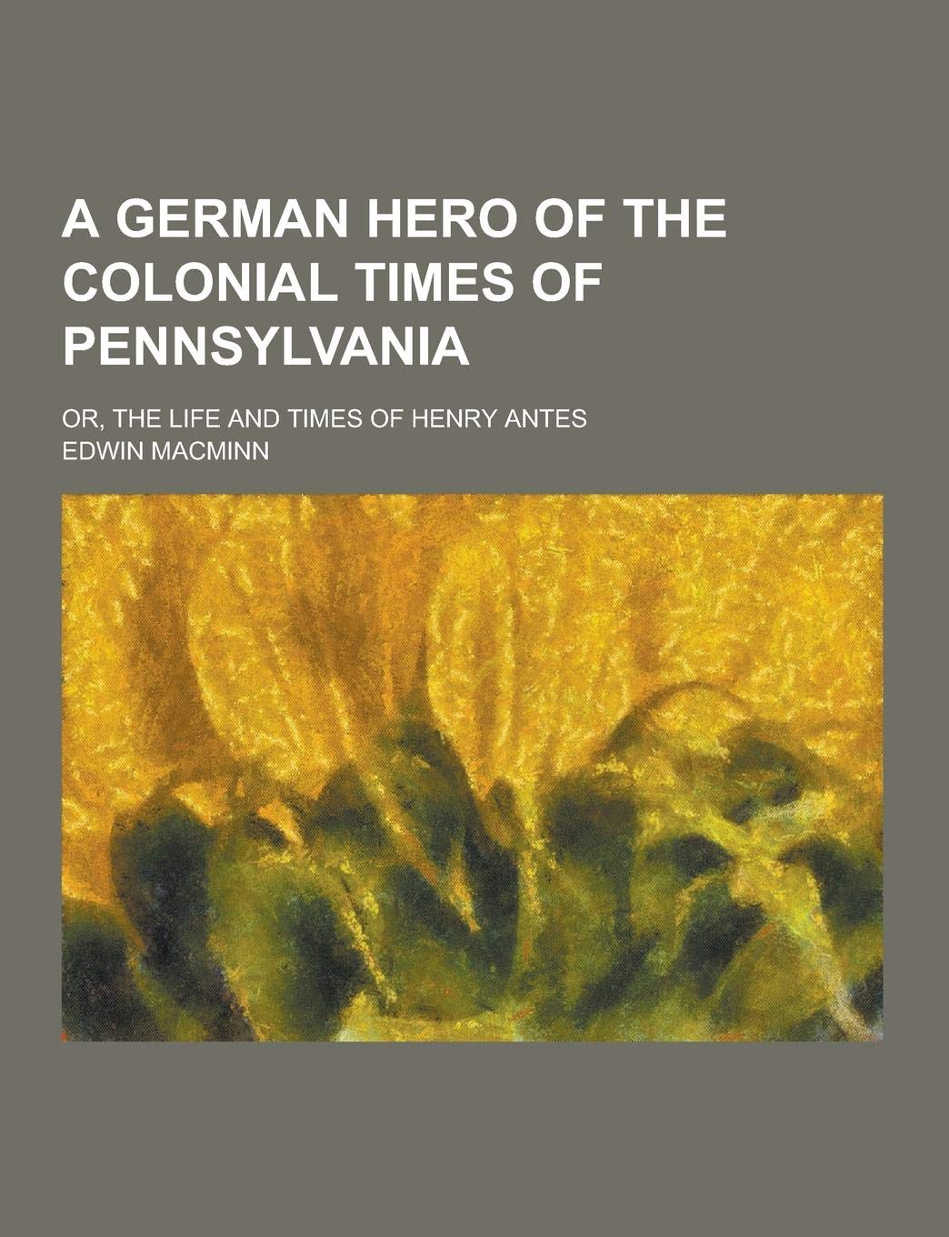 A German Hero of the Colonial Times of Pennsylvania; Or, the Life and Times of Henry Antes Books