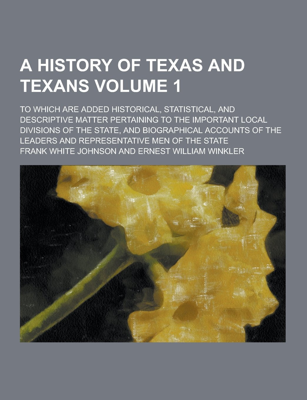 A History of Texas and Texans; To Which Are Added Historical, Statistical, and Descriptive Matter Pertaining to the Important Local Divisions of the Books
