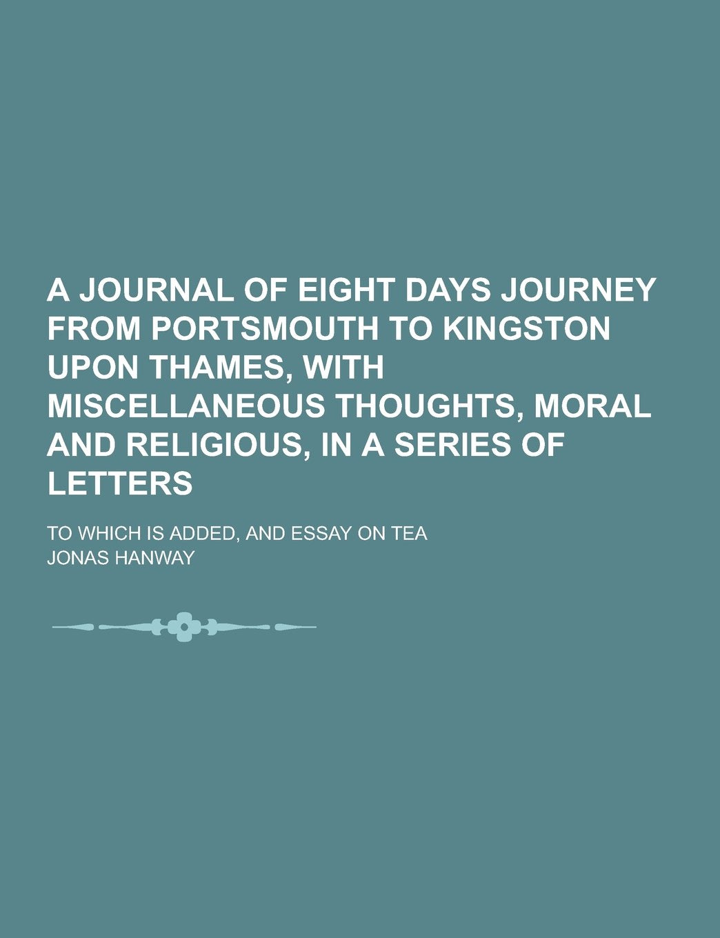 A Journal of Eight Days Journey from Portsmouth to Kingston Upon Thames, with Miscellaneous Thoughts, Moral and Religious, in a Series of Letters; T Politics & History