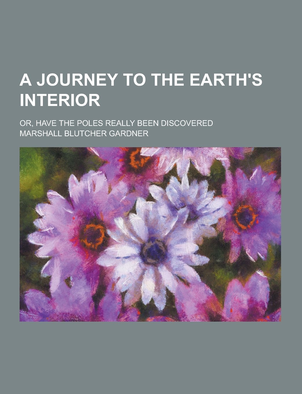 A Journey to the Earth's Interior; Or, Have the Poles Really Been Discovered Books