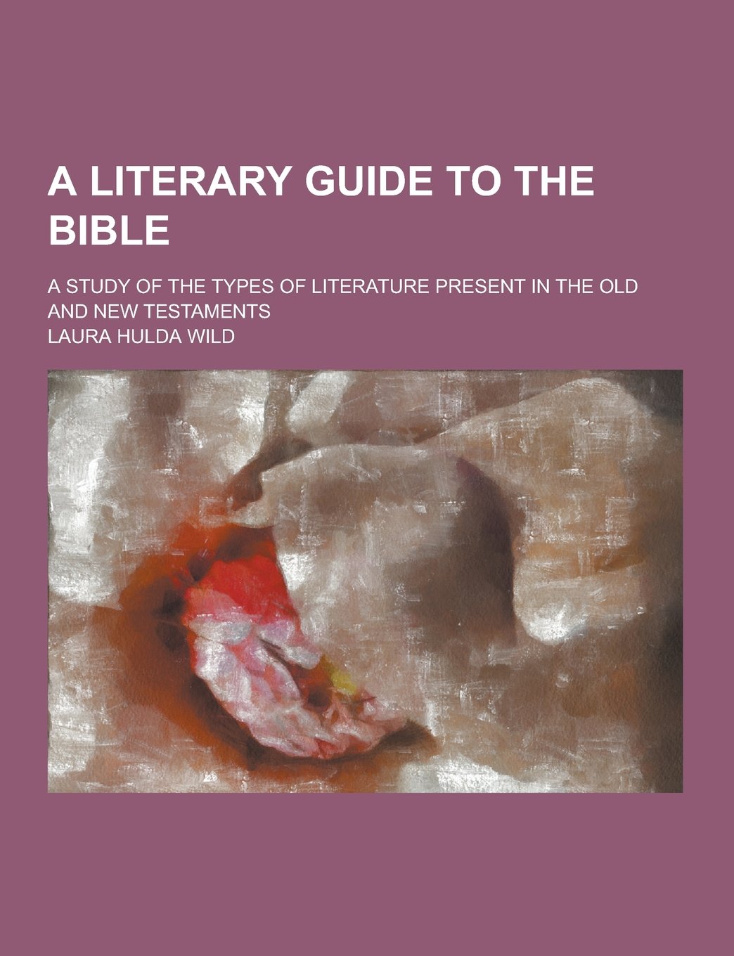 A Literary Guide to the Bible; A Study of the Types of Literature Present in the Old and New Testaments Books