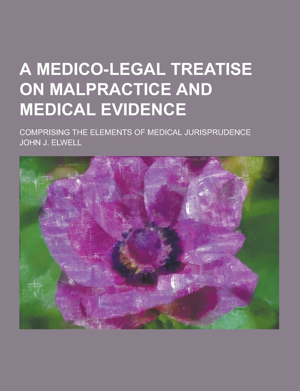 A Medico-Legal Treatise on Malpractice and Medical Evidence; Comprising the Elements of Medical Jurisprudence Books