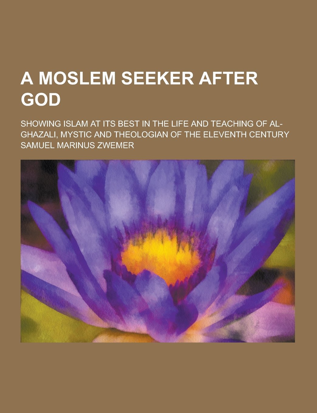 A Moslem Seeker After God; Showing Islam at Its Best in the Life and Teaching of Al-Ghazali, Mystic and Theologian of the Eleventh Century Politics & History