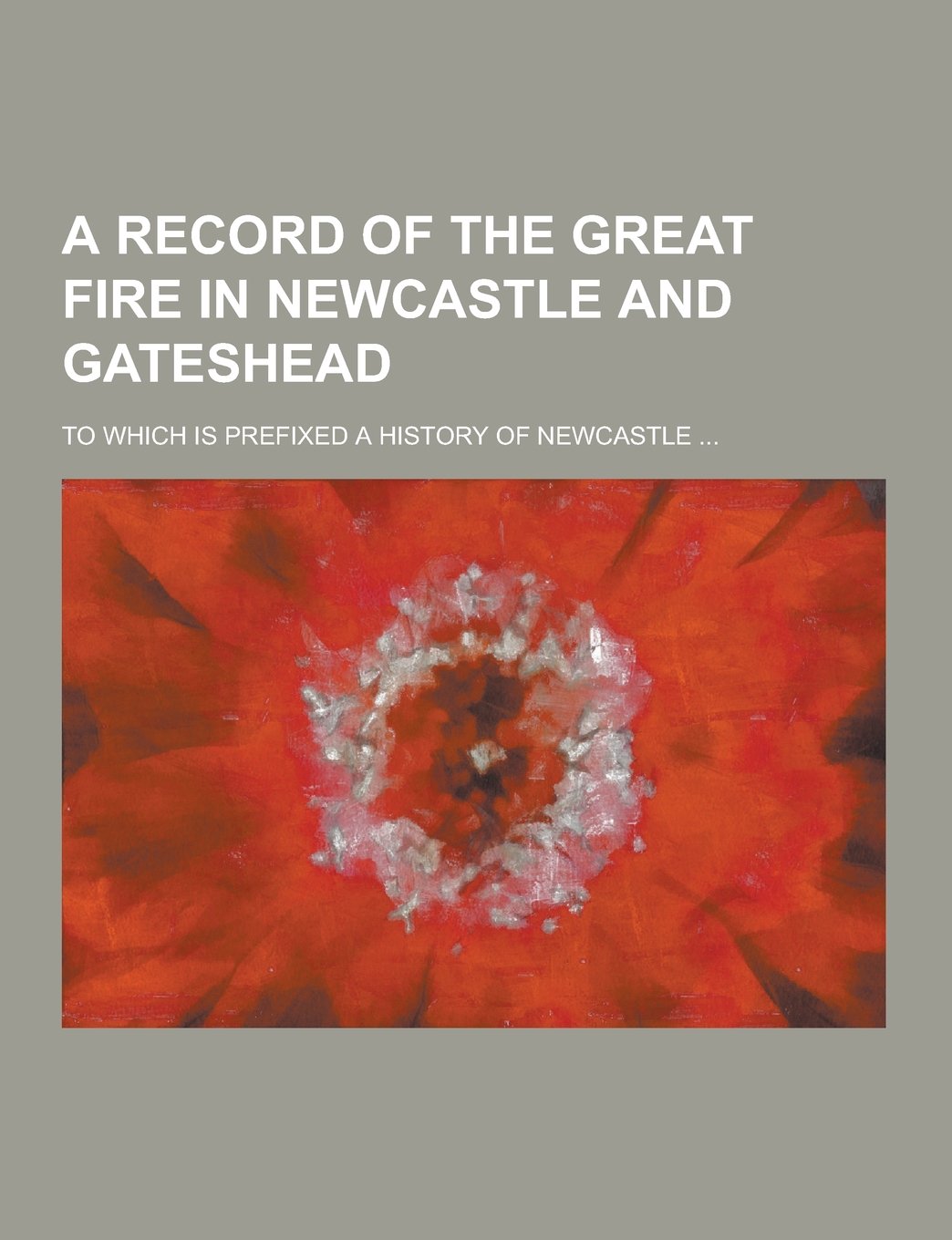 A Record of the Great Fire in Newcastle and Gateshead; To Which Is Prefixed a History of Newcastle ... Books