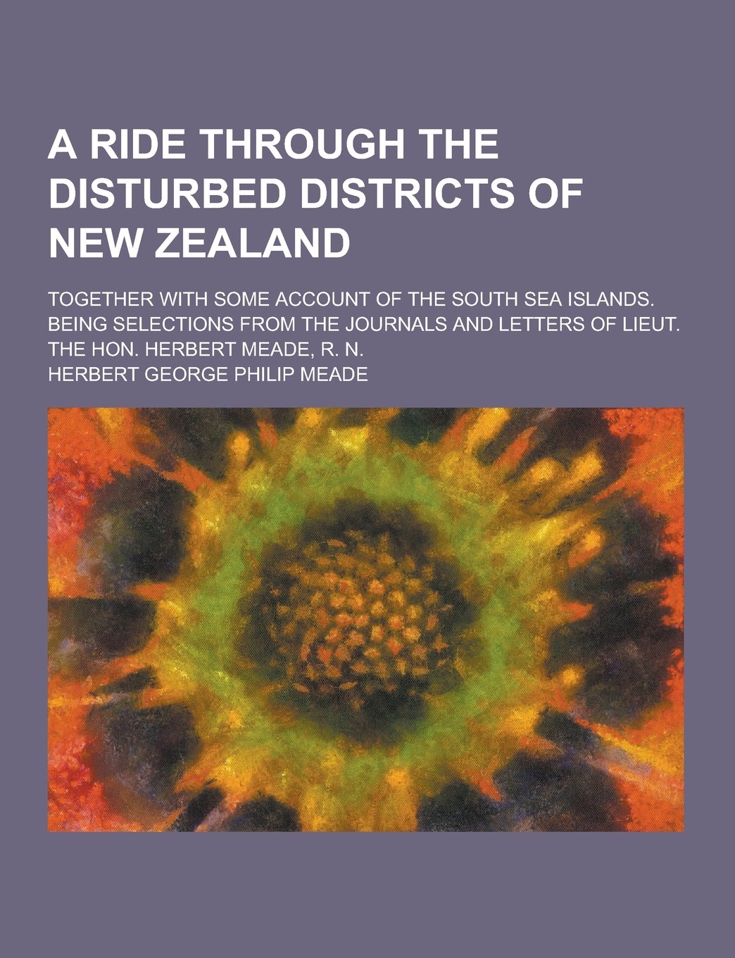 A Ride Through the Disturbed Districts of New Zealand; Together with Some Account of the South Sea Islands. Being Selections from the Journals and L Books