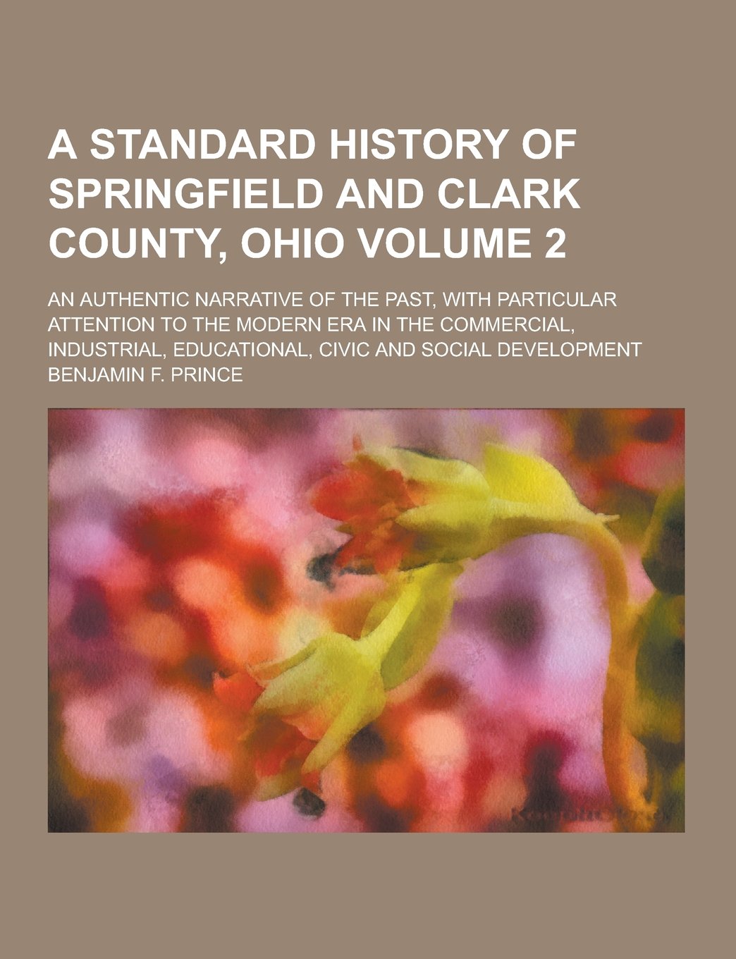 A Standard History of Springfield and Clark County, Ohio; An Authentic Narrative of the Past, with Particular Attention to the Modern Era in the Com Books