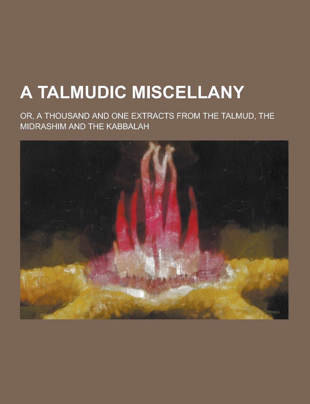 A Talmudic Miscellany; Or, a Thousand and One Extracts from the Talmud, the Midrashim and the Kabbalah Books