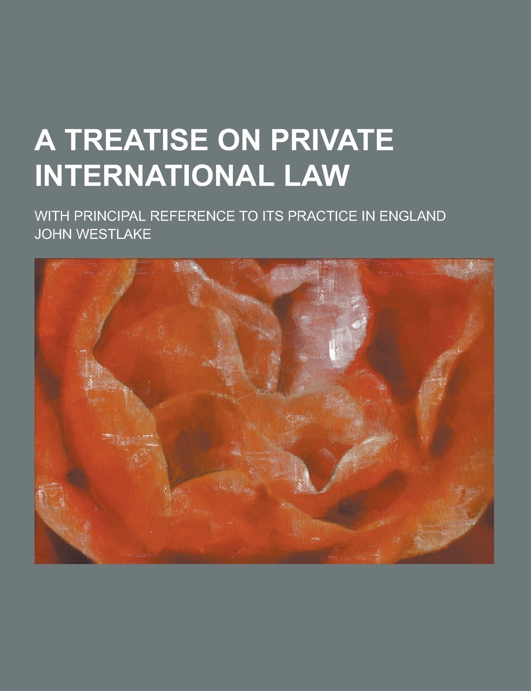 A Treatise on Private International Law; With Principal Reference to Its Practice in England Law