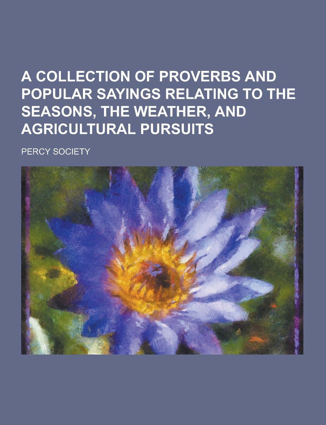 A Collection of Proverbs and Popular Sayings Relating to the Seasons, the Weather, and Agricultural Pursuits Politics & History
