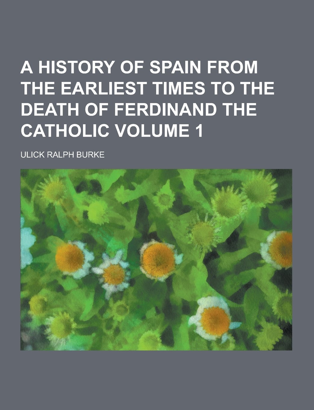 A History of Spain from the Earliest Times to the Death of Ferdinand the Catholic Volume 1 Books