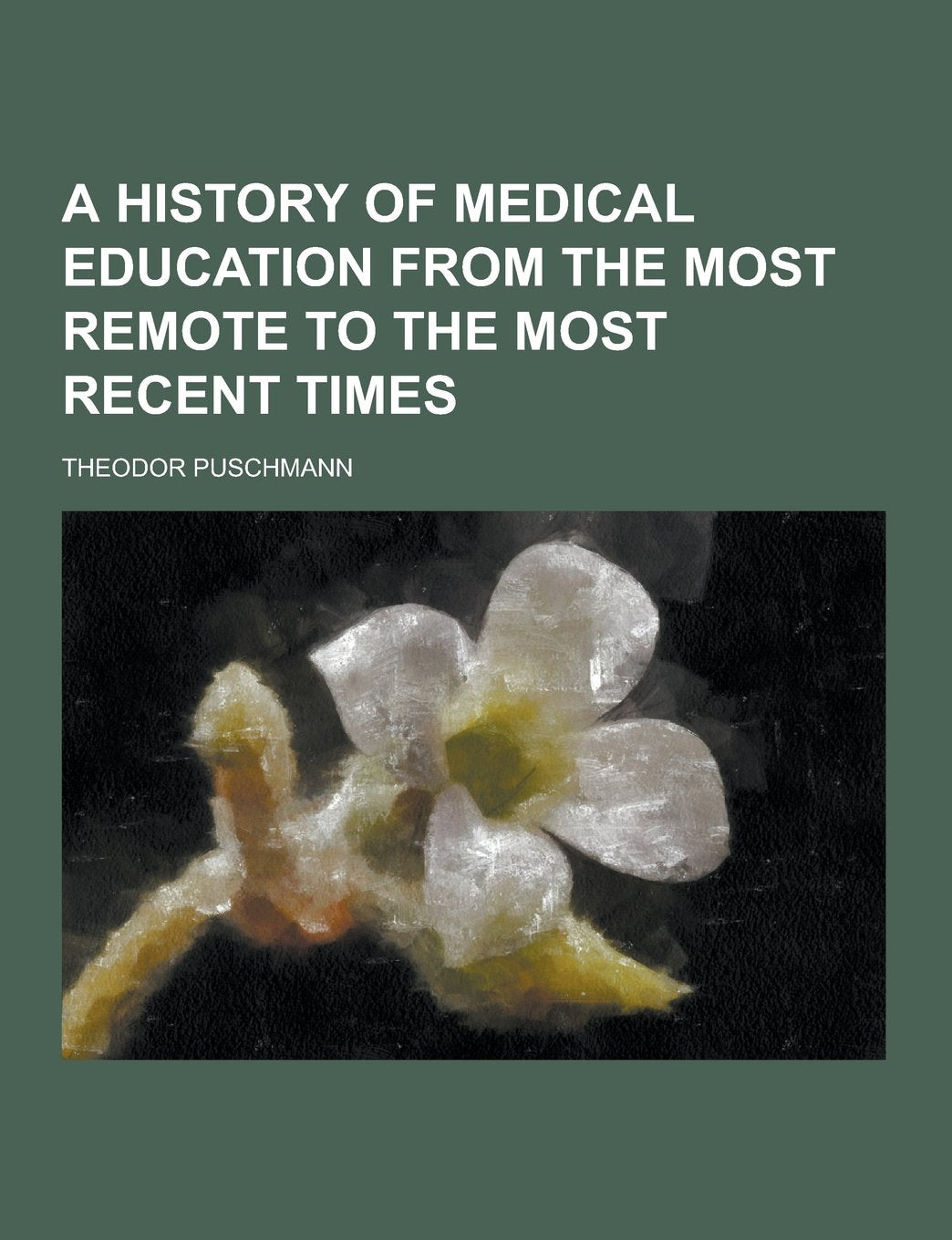 A History of Medical Education from the Most Remote to the Most Recent Times Medicine