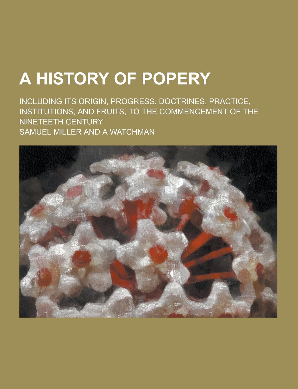 A History of Popery; Including Its Origin, Progress, Doctrines, Practice, Institutions, and Fruits, to the Commencement of the Nineteeth Century Books