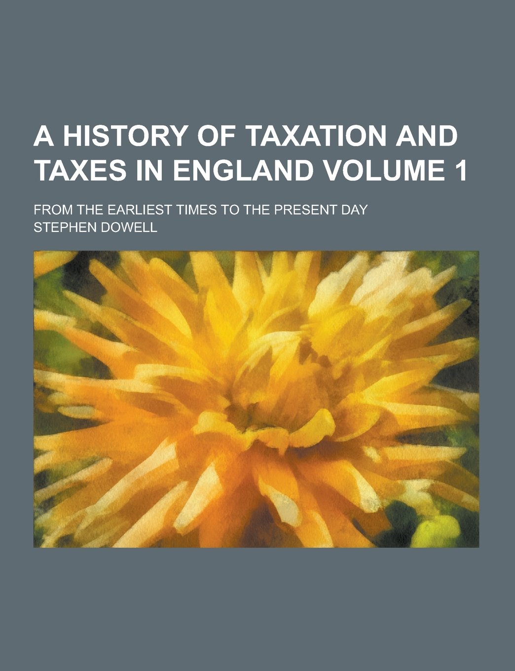A History of Taxation and Taxes in England; From the Earliest Times to the Present Day Volume 1 Politics & History