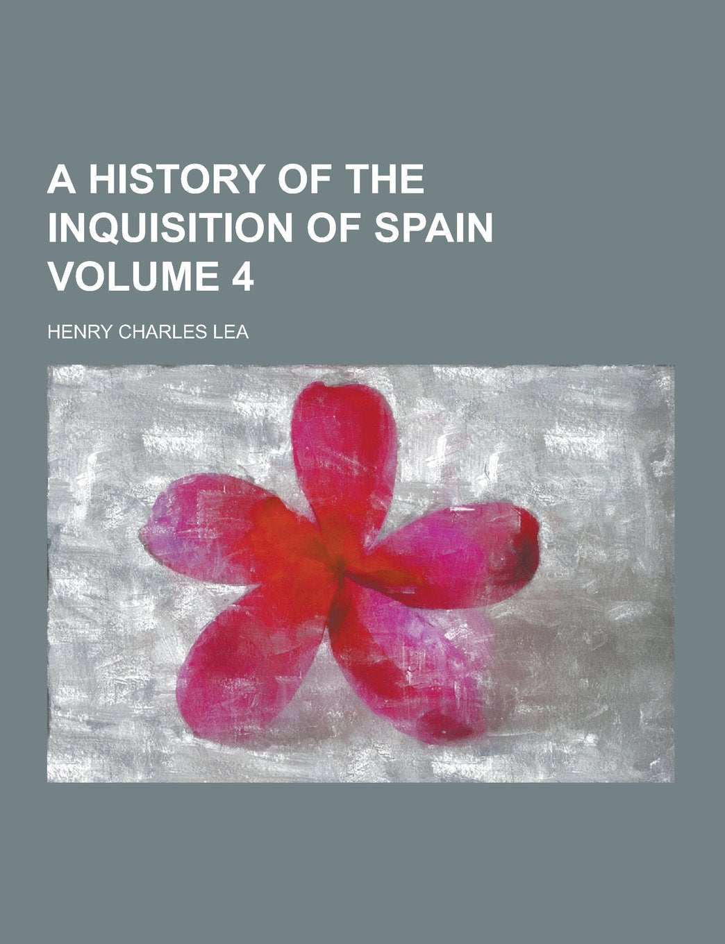 A History of the Inquisition of Spain Volume 4 Politics & History