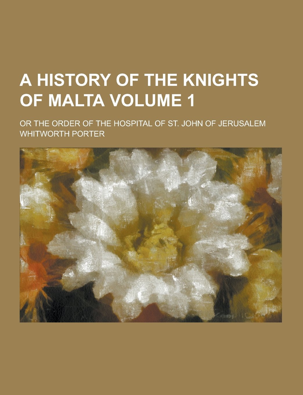 A History of the Knights of Malta; Or the Order of the Hospital of St. John of Jerusalem Volume 1 Politics & History