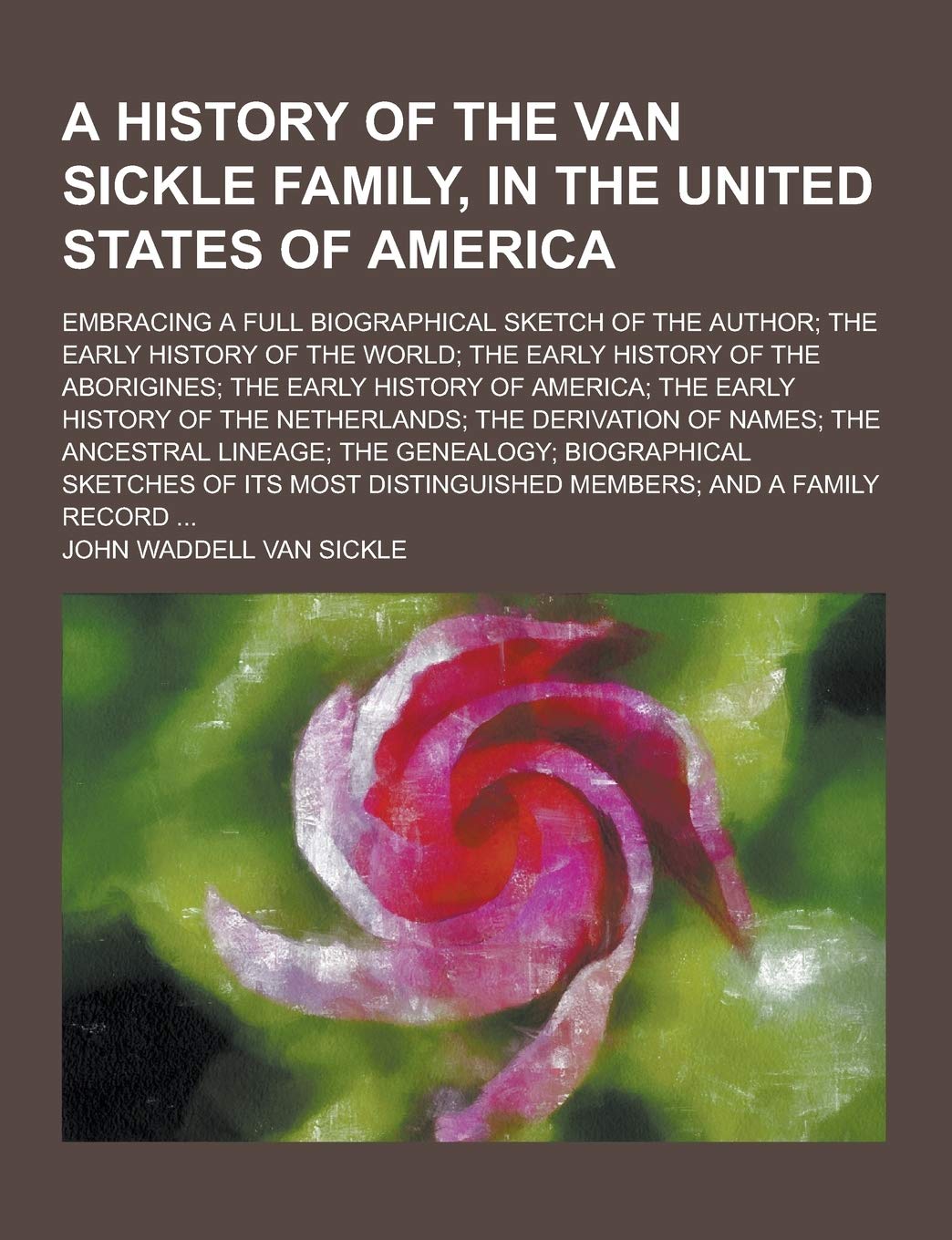 A History of the Van Sickle Family, in the United States of America; Embracing a Full Biographical Sketch of the Author; The Early History of the Wo Contemporary literature Books