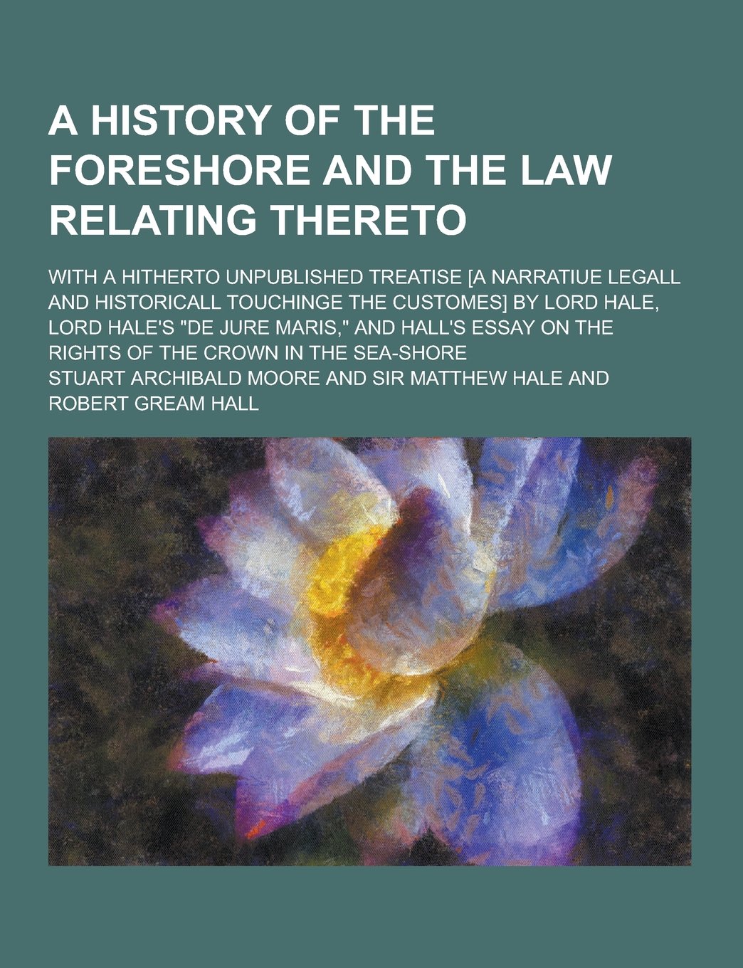 A History of the Foreshore and the Law Relating Thereto; With a Hitherto Unpublished Treatise [A Narratiue Legall and Historicall Touchinge the Cust Books
