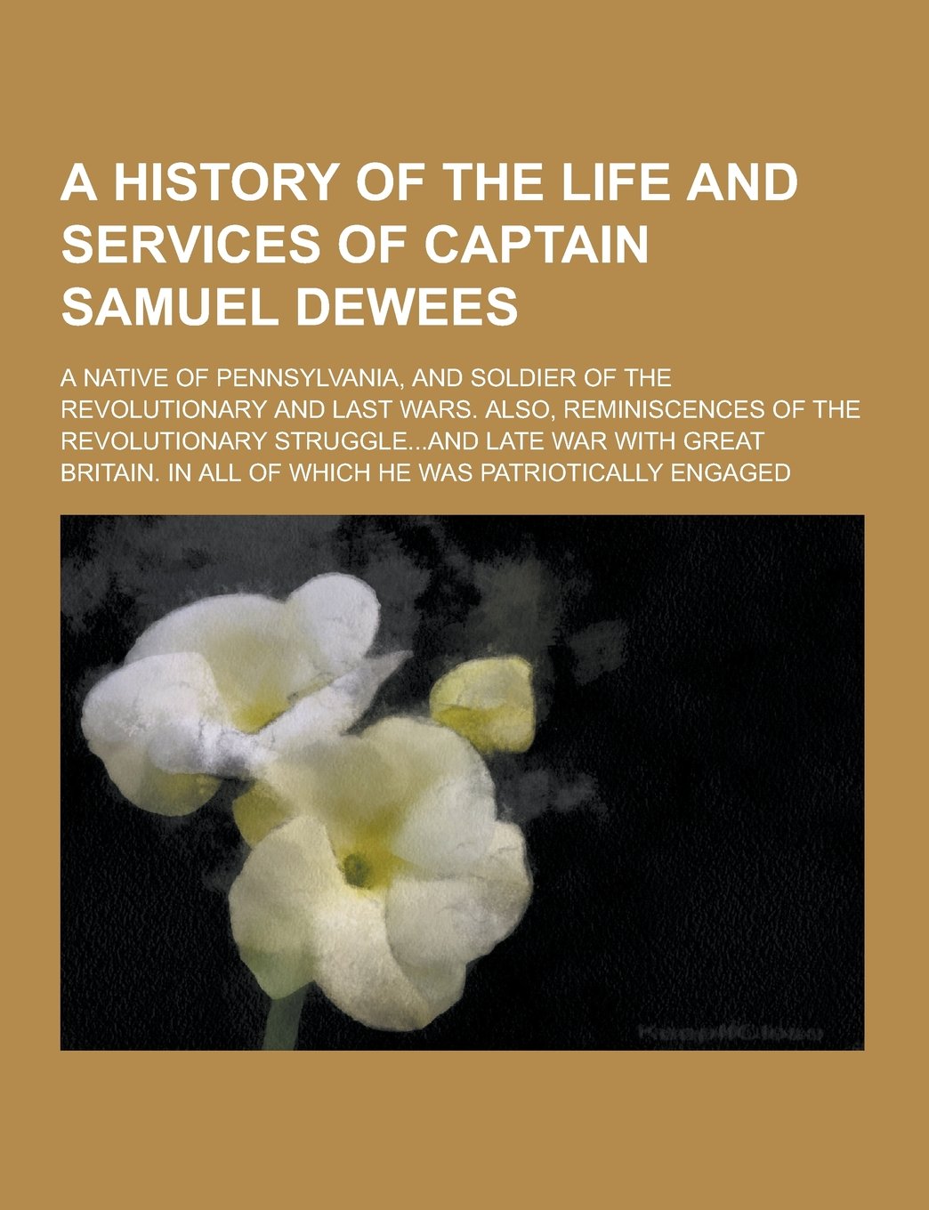 A History of the Life and Services of Captain Samuel Dewees; A Native of Pennsylvania, and Soldier of the Revolutionary and Last Wars. Also, Reminis Books