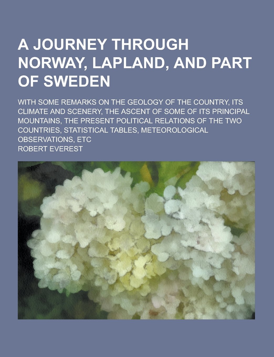 A Journey Through Norway, Lapland, and Part of Sweden; With Some Remarks on the Geology of the Country, Its Climate and Scenery, the Ascent of Some Politics & History