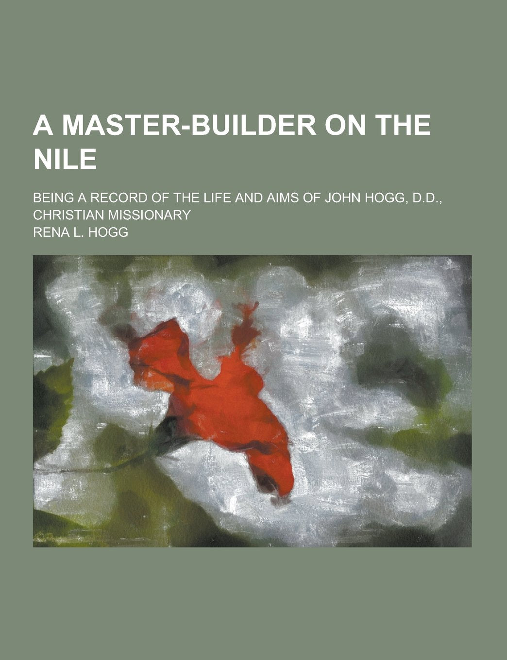 A Master-Builder on the Nile; Being a Record of the Life and Aims of John Hogg, D.D., Christian Missionary Books