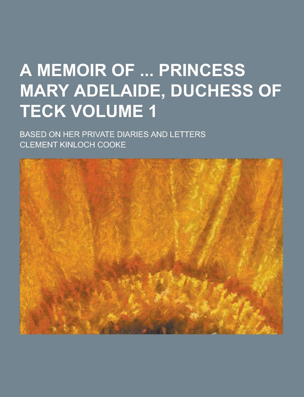 A Memoir of Princess Mary Adelaide, Duchess of Teck; Based on Her Private Diaries and Letters Volume 1 Politics & History