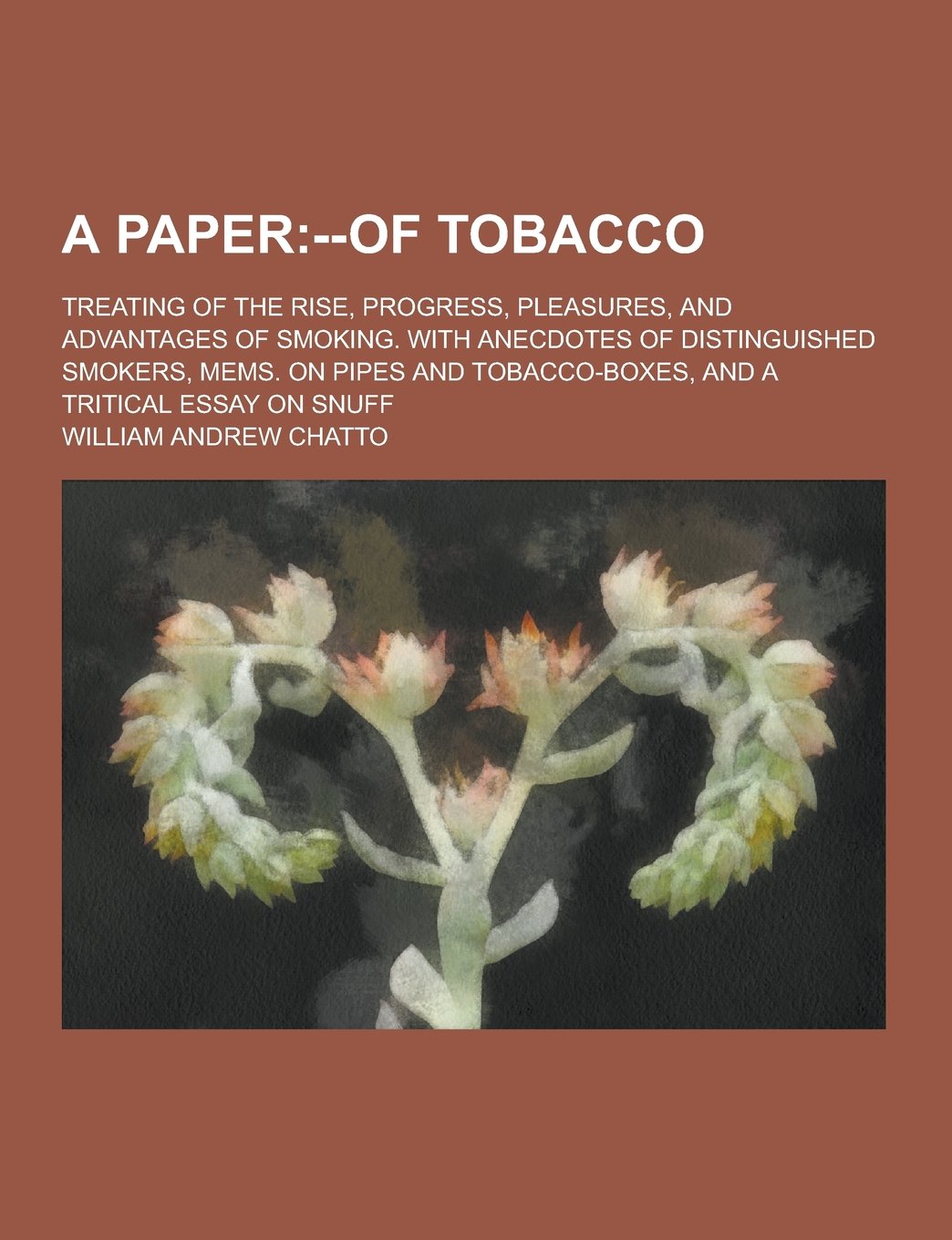 A Paper; Treating of the Rise, Progress, Pleasures, and Advantages of Smoking. with Anecdotes of Distinguished Smokers, Mems. on Pipes and Tobacco-B Books