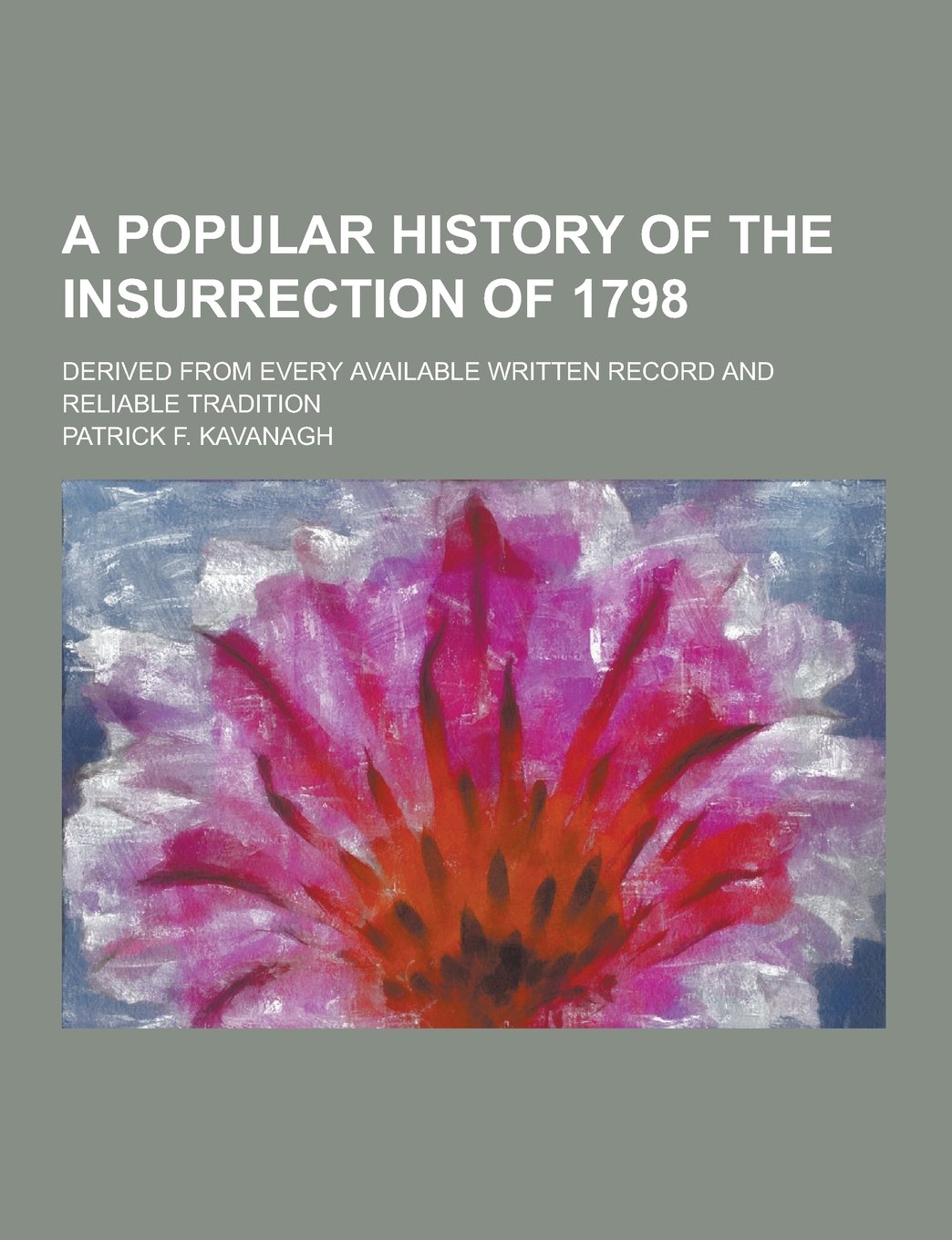 A Popular History of the Insurrection of 1798; Derived from Every Available Written Record and Reliable Tradition Books