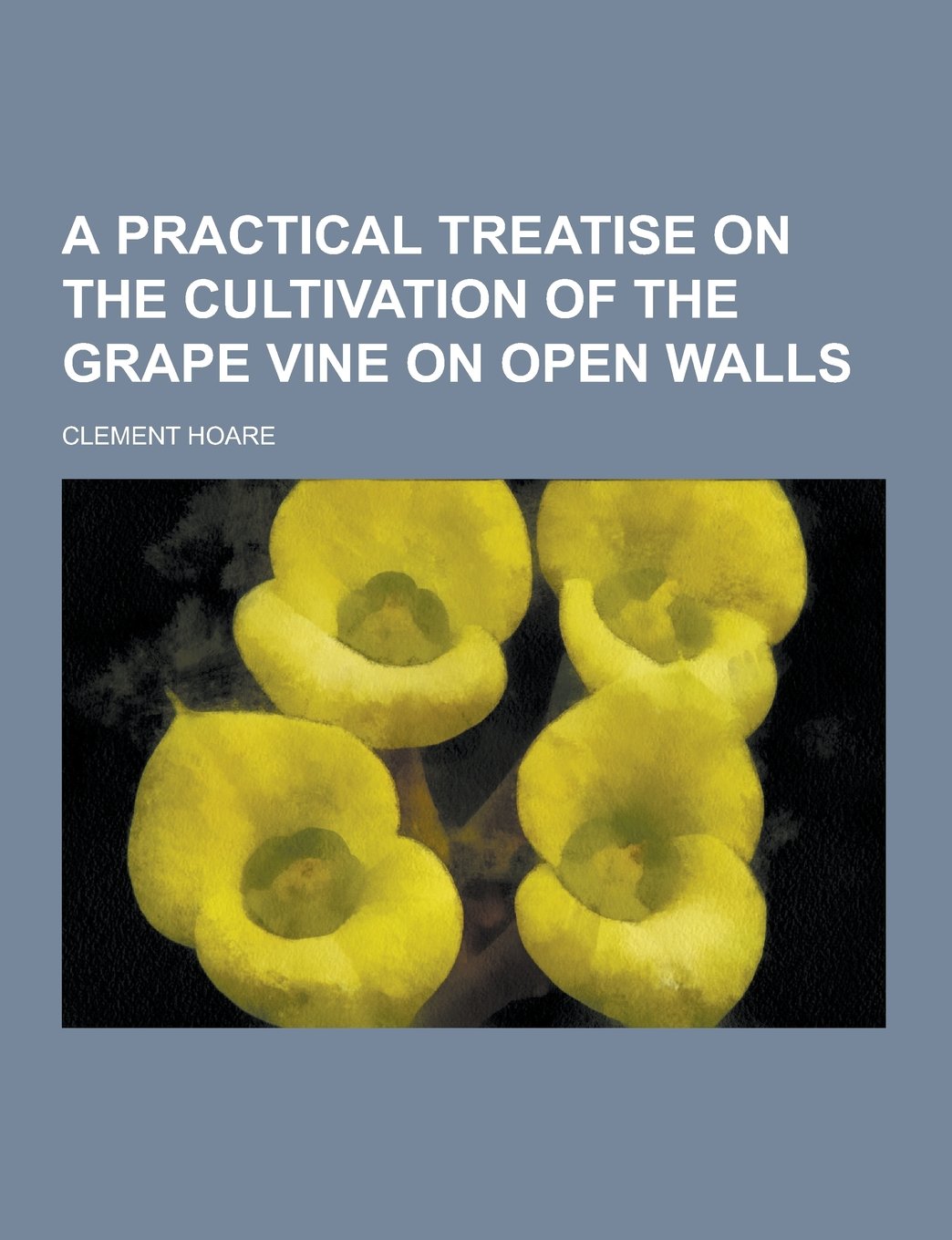 A Practical Treatise on the Cultivation of the Grape Vine on Open Walls Politics & History