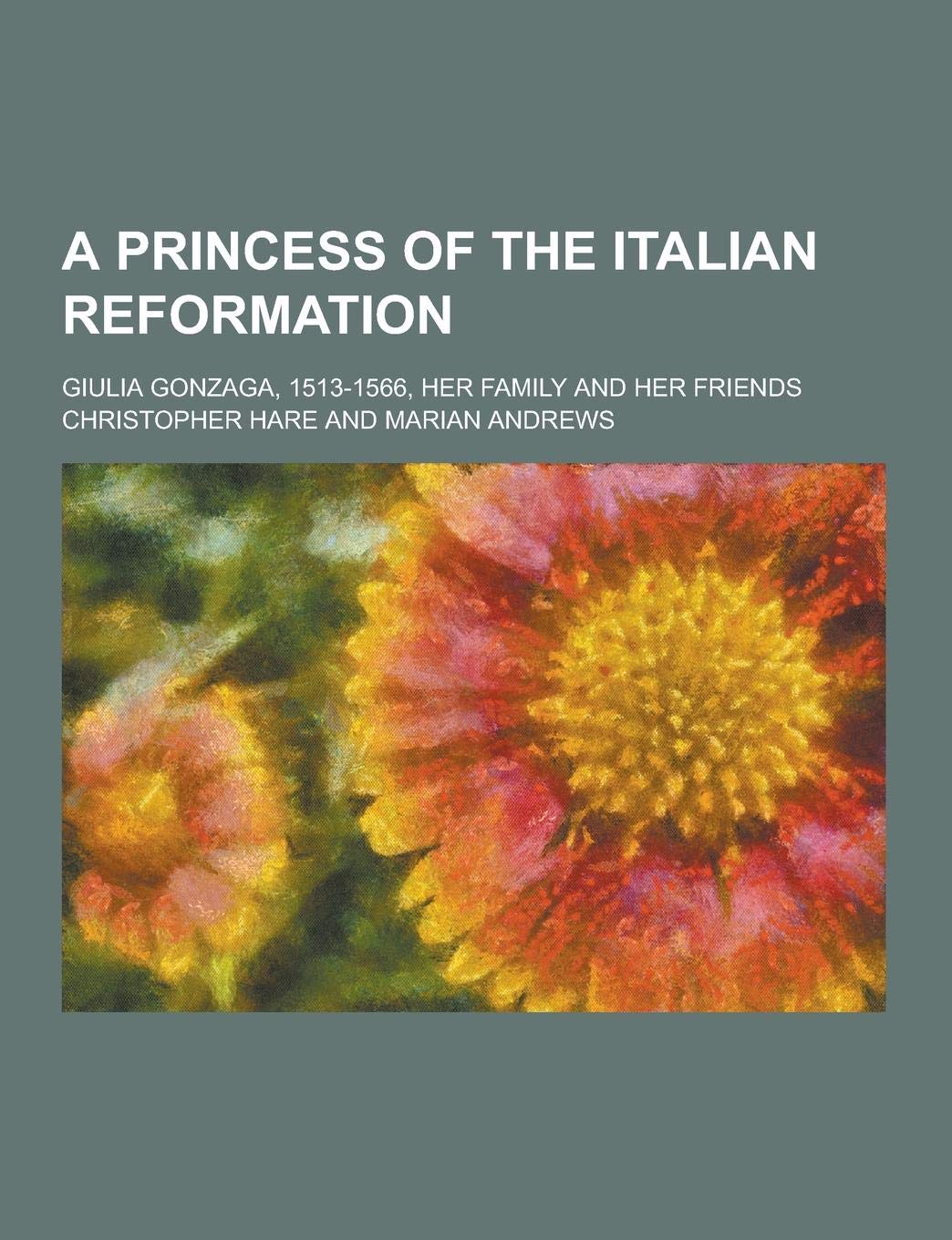 A Princess of the Italian Reformation; Giulia Gonzaga, 1513-1566, Her Family and Her Friends Books