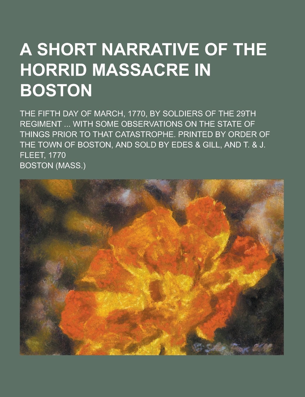 A Short Narrative of the Horrid Massacre in Boston; The Fifth Day of March, 1770, by Soldiers of the 29th Regiment ... with Some Observations on the Books